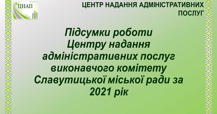 ПРЕЗЕНТАЦІЯ РОБОТИ ЦЕНТРУ НАДАННЯ АДМІНІСТРАТИВНИХ ПОСЛУГ ВИКОНАВЧОГО КОМІТЕТУ СЛАВУТИЦЬКОЇ МІСЬКОЇ РАДИ ЗА 2021 РІК